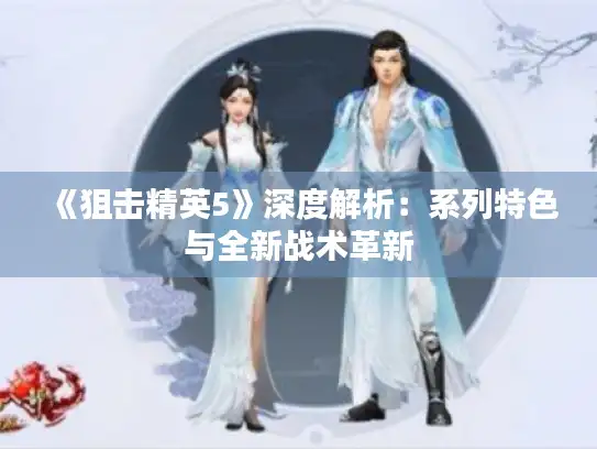 《狙击精英5》深度解析:系列特色与全新战术革新 《狙击精英5》深度解析:系列特色与全新战术革新