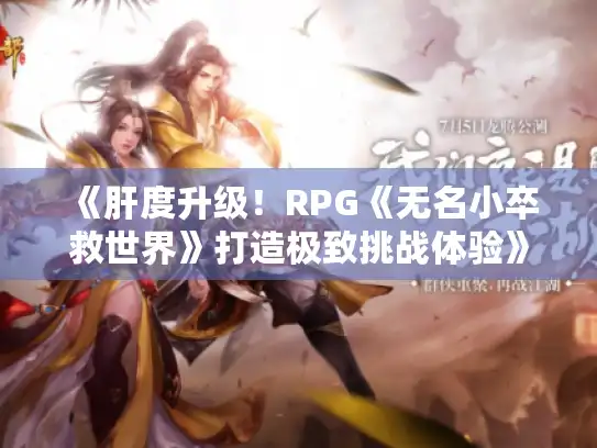 《肝度升级！RPG《无名小卒救世界》打造极致挑战体验》