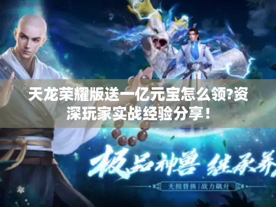 天龙荣耀版送一亿元宝怎么领?资深玩家实战经验分享！