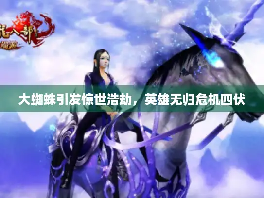 大蜘蛛引发惊世浩劫，英雄无归危机四伏