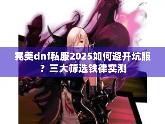 完美dnf私服2025如何避开坑服？三大筛选铁律实测