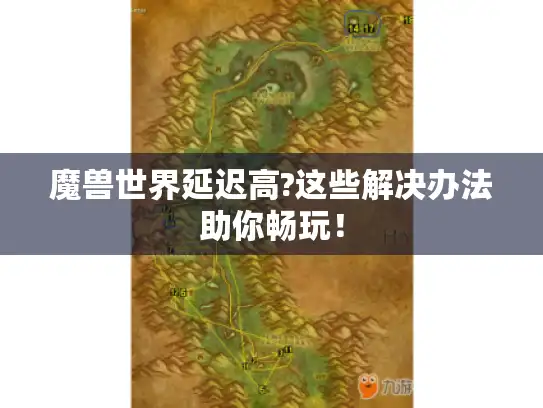 魔兽世界延迟高?这些解决办法助你畅玩！