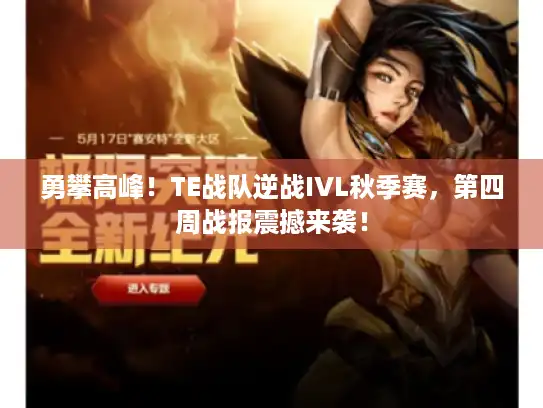 勇攀高峰!TE战队逆战IVL秋季赛,第四周战报震撼来袭! 勇攀高峰!TE战队逆战IVL秋季赛,第四周战报震撼来袭!