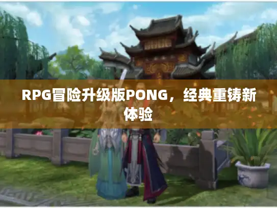 RPG冒险升级版PONG,经典重铸新体验 RPG冒险升级版PONG,经典重铸新体验