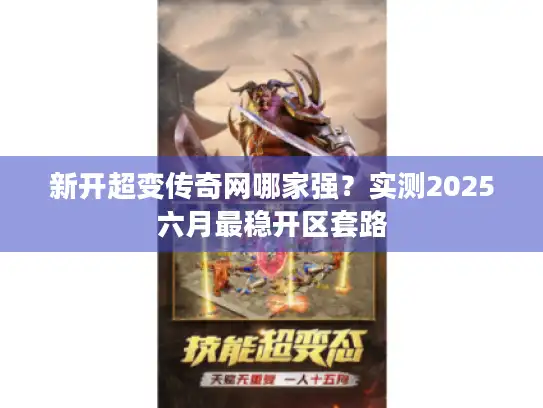 新开超变传奇网哪家强？实测2025六月最稳开区套路