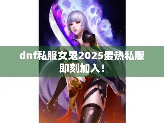 dnf私服女鬼2025最热私服即刻加入！