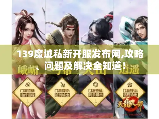 139魔域私新开服发布网,攻略、问题及解决全知道! 139魔域私新开服发布网,攻略、问题及解决全知道!