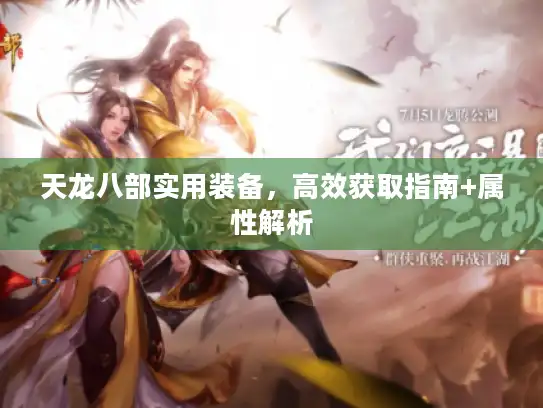 天龙八部实用装备，高效获取指南+属性解析