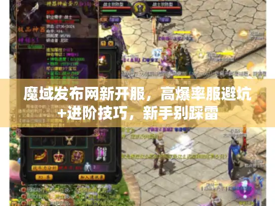 魔域发布网新开服，高爆率服避坑+进阶技巧，新手别踩雷
