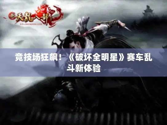竞技场狂飙！《破坏全明星》赛车乱斗新体验