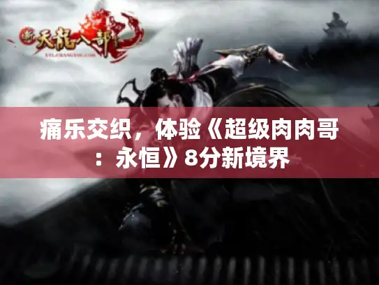 痛乐交织，体验《超级肉肉哥：永恒》8分新境界