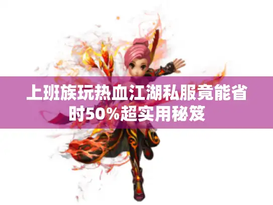 上班族玩热血江湖私服竟能省时50%超实用秘笈