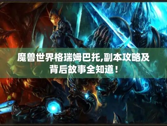 魔兽世界格瑞姆巴托,副本攻略及背后故事全知道！