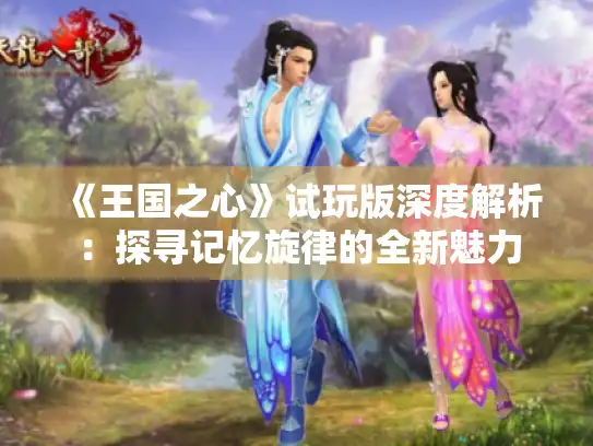 《王国之心》试玩版深度解析：探寻记忆旋律的全新魅力