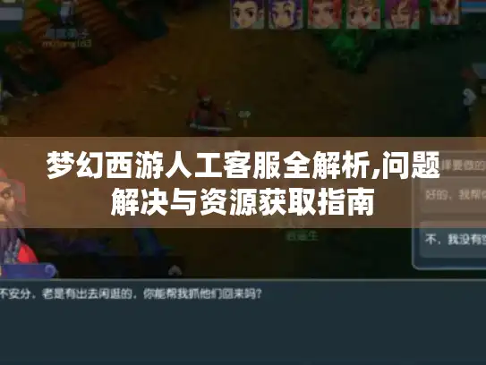 梦幻西游人工客服全解析,问题解决与资源获取指南 梦幻西游人工客服全解析,问题解决与资源获取指南