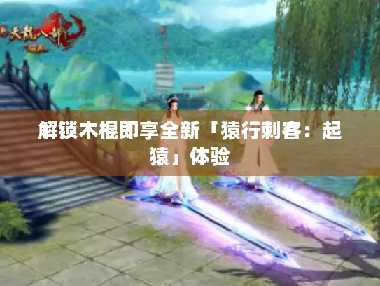 解锁木棍即享全新「猿行刺客：起猿」体验