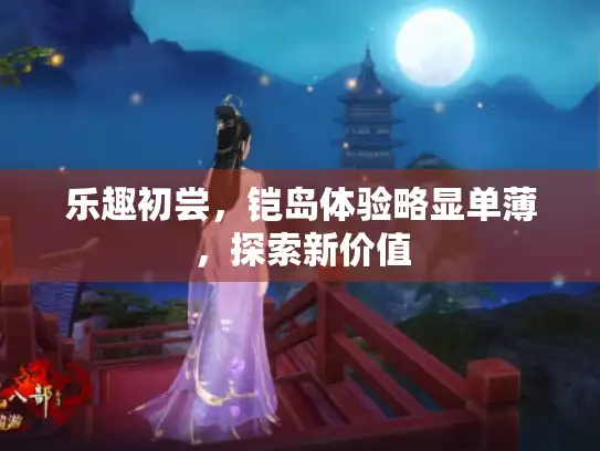 乐趣初尝，铠岛体验略显单薄，探索新价值