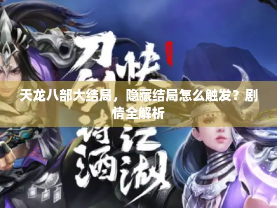天龙八部大结局，隐藏结局怎么触发？剧情全解析