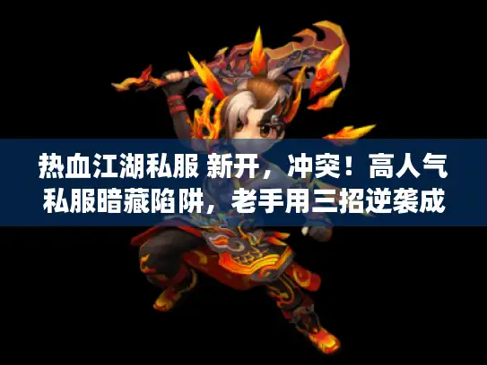 热血江湖私服 新开,冲突!高人气私服暗藏陷阱,老手用三招逆袭成功 热血江湖私服 新开,冲突!高人气私服暗藏陷阱,老手用三招逆袭成功