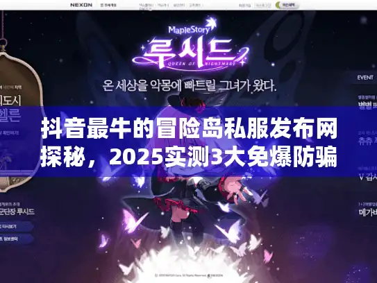 抖音最牛的冒险岛私服发布网探秘,2025实测3大免爆防骗入口 抖音最牛的冒险岛私服发布网探秘,2025实测3大免爆防骗入口