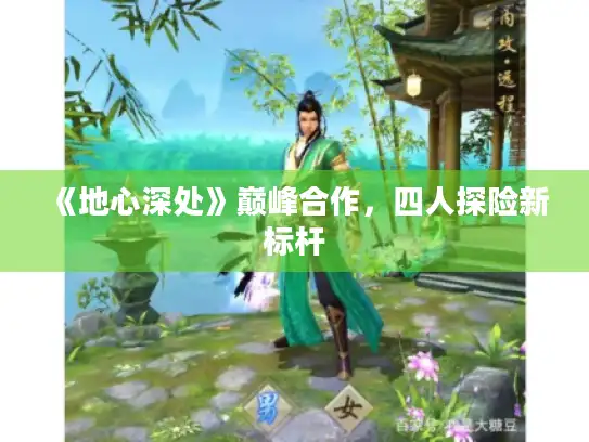 《地心深处》巅峰合作，四人探险新标杆