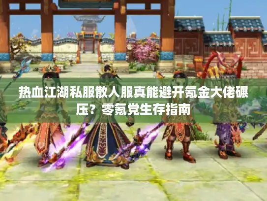 热血江湖私服散人服真能避开氪金大佬碾压?零氪党生存指南 热血江湖私服散人服真能避开氪金大佬碾压?零氪党生存指南