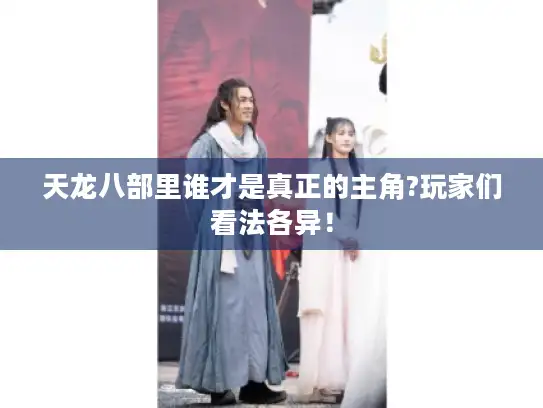 天龙八部里谁才是真正的主角?玩家们看法各异！