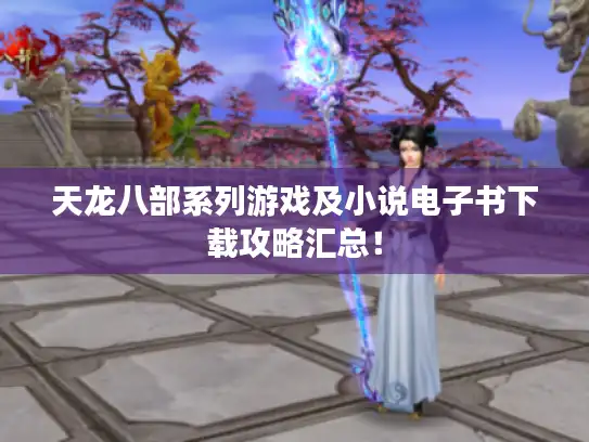 天龙八部系列游戏及小说电子书下载攻略汇总！