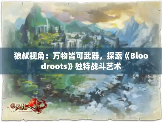 狼叔视角：万物皆可武器，探索《Bloodroots》独特战斗艺术