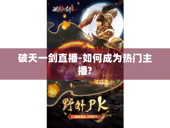 破天一剑直播-如何成为热门主播?