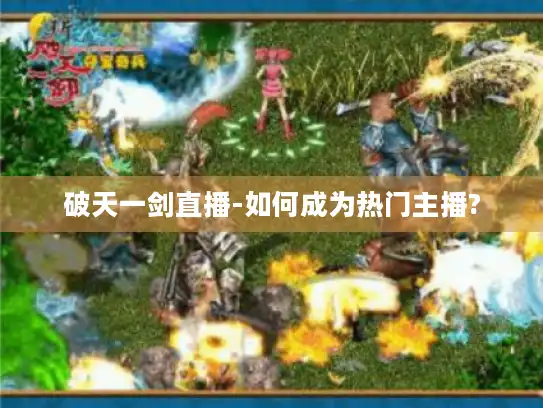 破天一剑直播-如何成为热门主播?