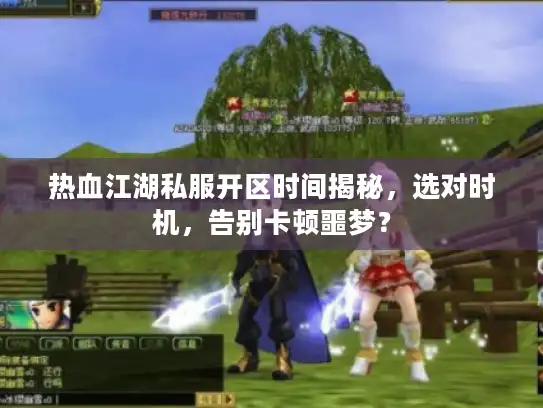 热血江湖私服开区时间揭秘，选对时机，告别卡顿噩梦？