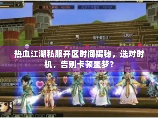 热血江湖私服开区时间揭秘，选对时机，告别卡顿噩梦？