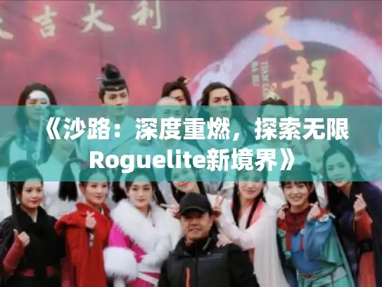 《沙路：深度重燃，探索无限Roguelite新境界》