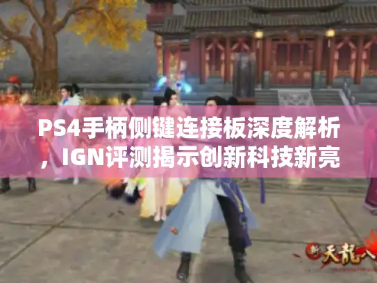PS4手柄侧键连接板深度解析，IGN评测揭示创新科技新亮点