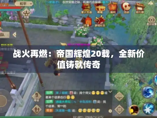 战火再燃:帝国辉煌20载,全新价值铸就传奇 战火再燃:帝国辉煌20载,全新价值铸就传奇