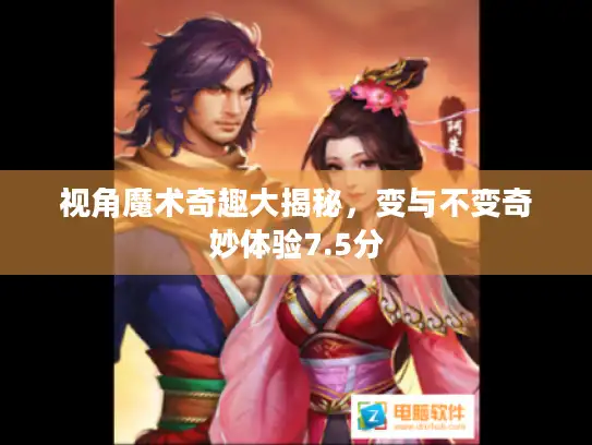 视角魔术奇趣大揭秘，变与不变奇妙体验7.5分