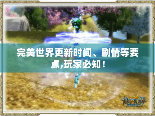 完美世界更新时间、剧情等要点,玩家必知！