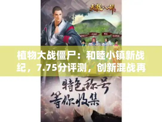 植物大战僵尸:和睦小镇新战纪,7.75分评测,创新混战再升级 植物大战僵尸:和睦小镇新战纪,7.75分评测,创新混战再升级
