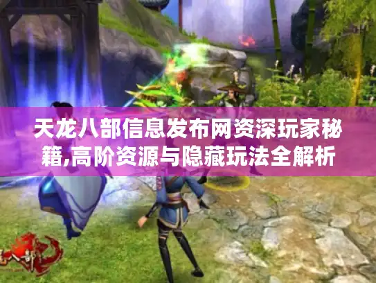 天龙八部信息发布网资深玩家秘籍,高阶资源与隐藏玩法全解析