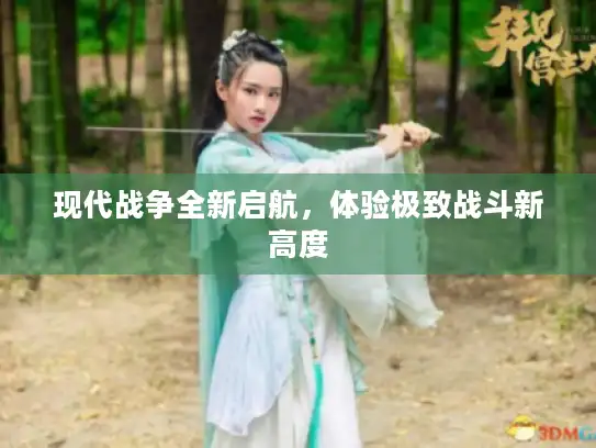 现代战争全新启航,体验极致战斗新高度 现代战争全新启航,体验极致战斗新高度