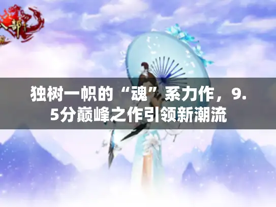 独树一帜的“魂”系力作，9.5分巅峰之作引领新潮流