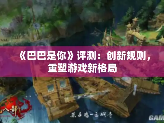 《巴巴是你》评测：创新规则，重塑游戏新格局