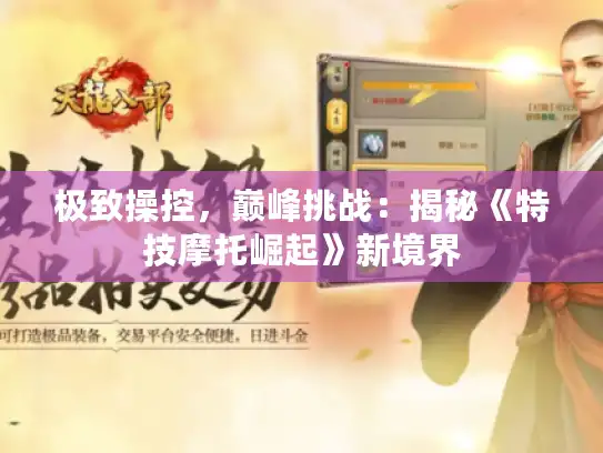 极致操控,巅峰挑战:揭秘《特技摩托崛起》新境界 极致操控,巅峰挑战:揭秘《特技摩托崛起》新境界