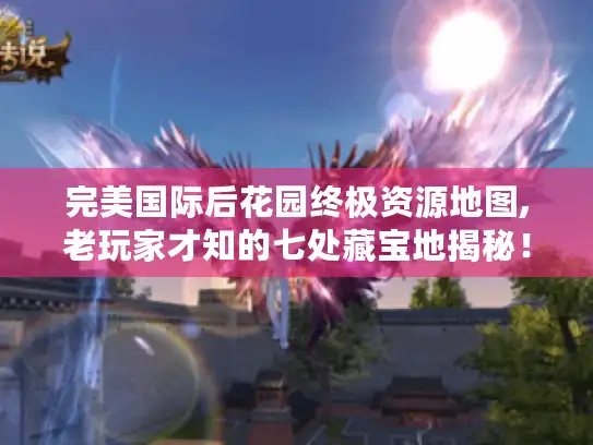 完美国际后花园终极资源地图,老玩家才知的七处藏宝地揭秘！