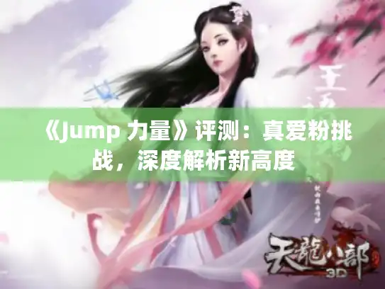 《Jump 力量》评测：真爱粉挑战，深度解析新高度