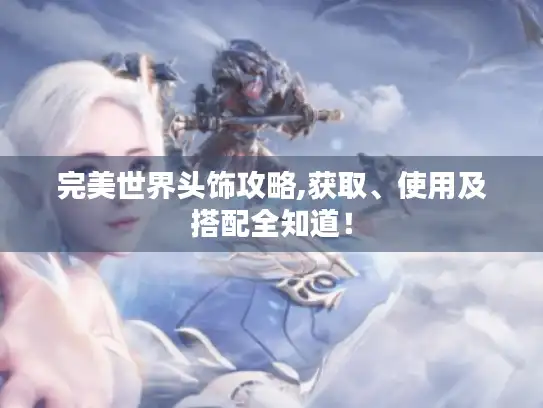完美世界头饰攻略,获取、使用及搭配全知道！