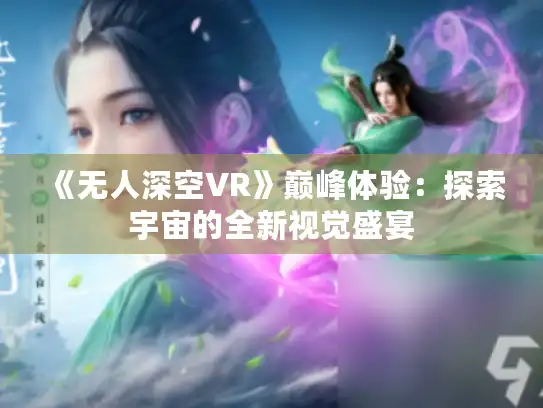 《无人深空VR》巅峰体验：探索宇宙的全新视觉盛宴