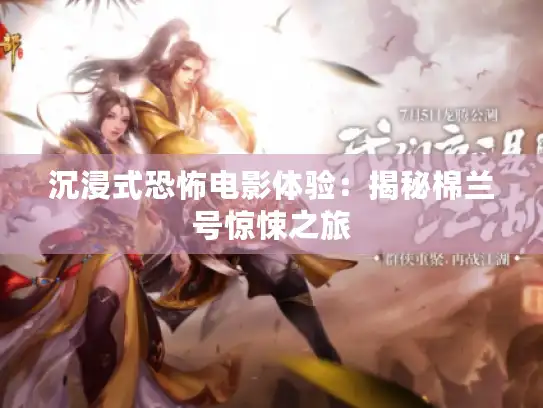 沉浸式恐怖电影体验：揭秘棉兰号惊悚之旅