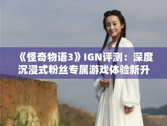 《怪奇物语3》IGN评测：深度沉浸式粉丝专属游戏体验新升级